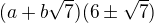 $(a+b \sqrt{7})(6 \pm \sqrt{7})$