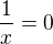 $\frac1{x}=0$