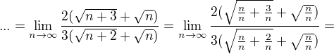 $... = \lim_{n\to\infty }\frac{2(\sqrt{n+3}+\sqrt{n})}{3(\sqrt{n+2}+\sqrt{n})}=\lim_{n\to\infty }\frac{2(\sqrt{\frac n n +\frac 3 n}+\sqrt{\frac n n})}{3(\sqrt{\frac n n+\frac 2 n}+\sqrt{\frac n n})}=$
