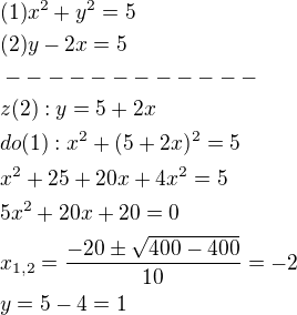$(1)x^2+y^2=5\nl(2)y-2x=5\nl------------\nlz(2):y=5+2x\nldo(1):x^2+(5+2x)^2=5\nlx^2+25+20x+4x^2=5\nl5x^2+20x+20=0\nlx_{1,2}=\frac{-20\pm \sqrt{400-400}}{10}=-2\nly=5-4=1$