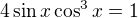 $ 4\sin x \cos^3 x =1$