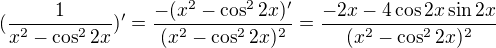 $(\frac{1}{x^2-\cos ^22x})'=\frac{-(x^2-\cos ^22x)'}{(x^2-\cos ^22x)^2}=\frac{-2x-4\cos 2x\sin 2x}{(x^2-\cos ^22x)^2}$
