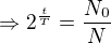 $\Rightarrow 2^{\frac{t}{T}}= \frac{N_0}{N}$