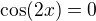 $\cos(2x)=0$