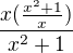 $\frac{x(\frac{x^2+1}{x})}{x^2 +1}$