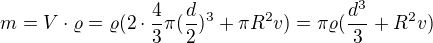 $m=V\cdot \varrho =\varrho (2\cdot \frac{4}{3}\pi (\frac{d}{2})^{3}+\pi R^{2}v)=\pi \varrho (\frac{d^{3}}{3}+R^{2}v)$