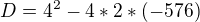$D=4^{2}-4*2*(-576)$