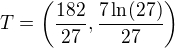 $T=\(\frac{182}{27},\frac{7\ln(27)}{27}\)$