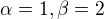 $\alpha =1, \beta=2$
