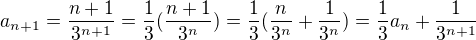 $a_{n+1}=\frac{n+1}{3^{n+1}}=\frac{1}{3}(\frac{n+1}{3^{n}})=\frac{1}{3}(\frac{n}{3^{n}}+\frac{1}{3^{n}})=\frac{1}{3}a_{n}+\frac{1}{3^{n+1}}$