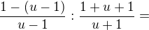 $\frac{1-(u-1)}{u-1}: \frac{1+u+1}{u+1}=$