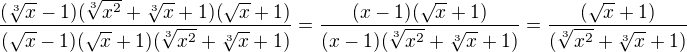 $\frac{(\sqrt[3]{x}-1)(\sqrt[3]{x^2}+\sqrt[3]{x}+1)(\sqrt x +1)}{(\sqrt x -1)(\sqrt x +1)(\sqrt[3]{x^2}+\sqrt[3]{x}+1)}=\frac{(x-1)(\sqrt x +1)}{(x -1)(\sqrt[3]{x^2}+\sqrt[3]{x}+1)}=\frac{(\sqrt x +1)}{(\sqrt[3]{x^2}+\sqrt[3]{x}+1)}$