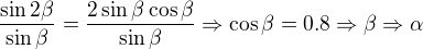 kopírovat do textarea $\frac{\sin 2\beta}{\sin \beta}=\frac{2\sin \beta\cos \beta}{\sin \beta}\Rightarrow\cos \beta = 0.8\Rightarrow \beta \Rightarrow \alpha$