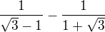 $\frac{1}{ \sqrt{3} -1} - \frac{1}{1+ \sqrt{3}}$