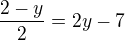 $\frac{2-y}{2}=2y - 7$
