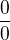 $\frac {0}{0}$