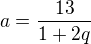 $a=\frac{13}{1+2q}$