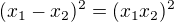 $(x_1-x_2)^2=(x_1x_2)^2$