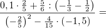 $\frac{0,1 \cdot \frac{2}{5}+\frac{5}{6}:\(-\frac{1}{3}-\frac{1}{2}\)}{\(-\frac{2}{5}\)^2-\frac{4}{15}\cdot (-1,5)}=$