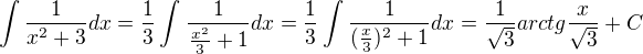 $\int_{}^{}\frac{1}{x^{2} + 3} dx = \frac{1}{3} \int_{}^{} \frac{1}{\frac{x^{2}}{3}+1} dx = \frac{1}{3} \int_{}^{} \frac{1}{(\frac{x}{3})^{2} + 1} dx = \frac{1}{\sqrt{3}} arctg \frac{x}{\sqrt{3}} + C$