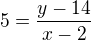 $ 5 = \frac{y - 14}{x-2}$