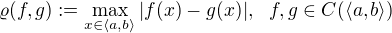 $\varrho(f, g) := \max_{x \in \langle a, b\rangle} |f(x) - g(x)| ,� � f, g \in C(\langle a, b\rangle)$