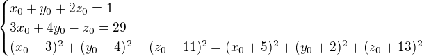 $\begin{cases}x_0+y_0+2z_0=1\\ 3x_0+4y_0-z_0=29\\(x_0-3)^2+(y_0-4)^2+(z_0-11)^2=(x_0+5)^2+(y_0+2)^2+(z_0+13)^2\end{cases}$