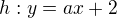 $h: y=ax+2$