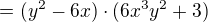 $=(y^{2}-6x)\cdot(6x^{3}y^{2}+3)$