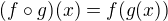 $(f \circ g)(x)= f(g(x))$