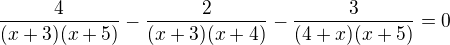 $\frac{4}{(x+3)(x+5)}-\frac{2}{(x+3)(x+4)}-\frac{3}{(4+x)(x+5)}=0$