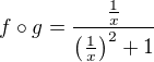 $f \circ g = \frac{\frac1x}{\(\frac{1}{x}\)^2+1}$