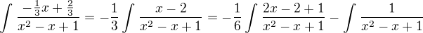 $\int_{}^{}\frac{-\frac{1}{3}x+\frac{2}{3}}{x^{2}-x+1}=-\frac{1}{3}\int_{}^{}\frac{x-2}{x^2-x+1}=-\frac{1}{6}\int_{}^{}\frac{2x-2 +1}{x^2-x+1}-\int_{}^{}\frac{1}{x^2-x+1}$