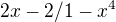 $2x - 2 / 1 - x^4$