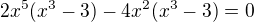 $2x^5(x^3-3)-4x^2(x^3-3)=0$