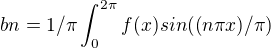 $bn = 1/\pi\int_{0}^{2\pi } f(x) sin((n\pi x)/\pi )$