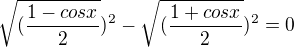${{\sqrt{(\frac{1-cosx}{2}})^2}-\sqrt{(\frac{1+cosx}{2}})^2}=0$
