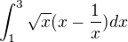 $\int_{1}^{3}\sqrt{x}(x-\frac{1}{x}) dx$