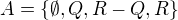 $A=\{\emptyset,Q,R-Q,R\}$