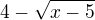 $4-\sqrt{x-5}$