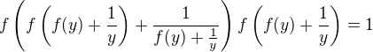 $ f\left(f\left(f(y)+\frac{1}{y}\right)+\frac{1}{f(y)+\frac{1}{y}}\right)f\left(f(y)+\frac{1}{y}\right)=1$