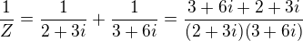$\frac1Z=\frac1{2+3i}+\frac1{3+6i}=\frac{3+6i+2+3i}{(2+3i)(3+6i)}$