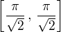 $\bigg[ \frac{\pi}{\sqrt{2}}\,,\,\frac{\pi}{\sqrt{2}} \bigg]$