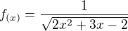 $f_{(x)}=\frac{1}{\sqrt{2x^2+3x-2}}$