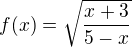 kopírovat do textarea $f(x)=\sqrt{\frac{x+3}{5-x}}$