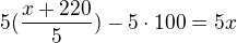 $5(\frac{x+220}{5})-5\cdot 100=5x$
