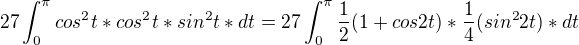 $27\int_{0}^{\pi }cos^{2}t*cos^{2}t*sin^{2}t*dt=27\int_{0}^{\pi }\frac{1}{2}(1+cos2t)*\frac{1}{4}(sin^{2}2t)*dt$