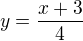 $y=\frac{x+3}{4}$