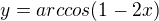 $y=arccos (1-2x)$