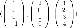 $(\left( \begin{array}{ccc}1 \\0� \\0 \\-1 \end{array} \right), \left( \begin{array}{ccc}2 \\1� \\1 \\0 \end{array} \right), \left( \begin{array}{ccc}1 \\2� \\3 \\4 \end{array} \right))$